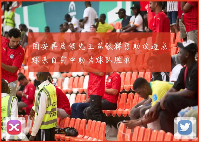 国安再度领先玉昆张稀哲助攻造点球亲自罚中助力球队胜利