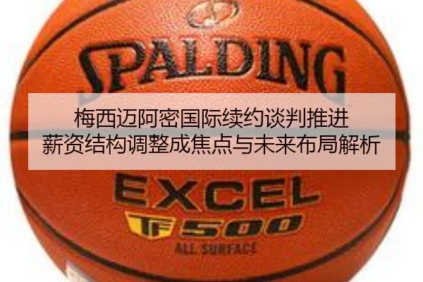 梅西迈阿密国际续约谈判推进 薪资结构调整成焦点与未来布局解析